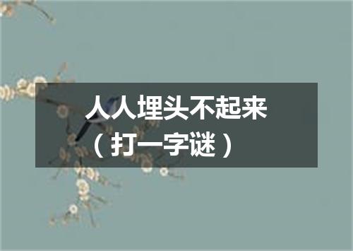 人人埋头不起来（打一字谜）