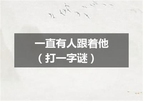 一直有人跟着他（打一字谜）