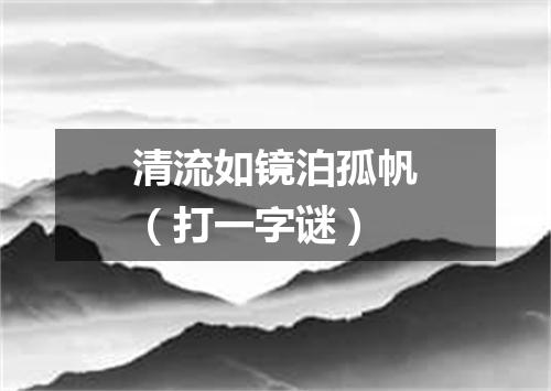 清流如镜泊孤帆（打一字谜）