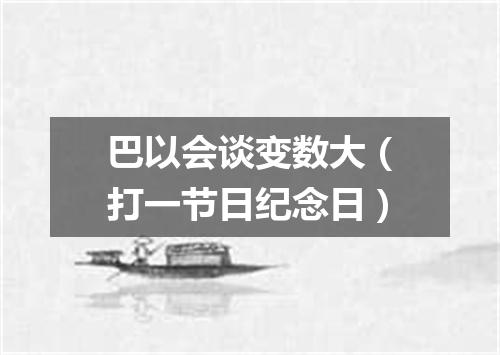 巴以会谈变数大（打一节日纪念日）