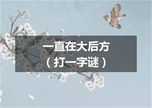 一直在大后方（打一字谜）
