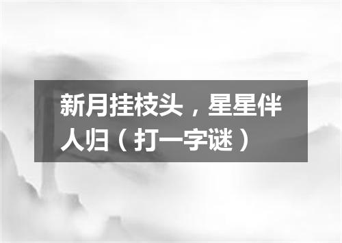 新月挂枝头，星星伴人归（打一字谜）
