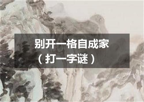 别开一格自成家（打一字谜）