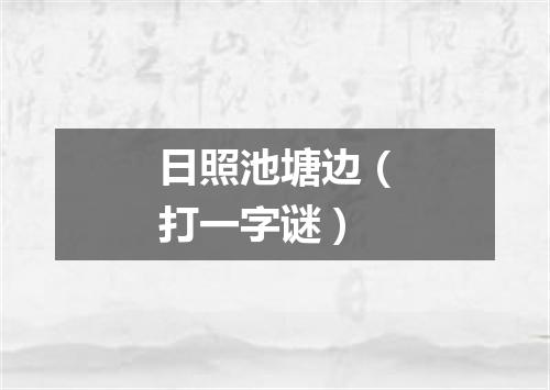 日照池塘边（打一字谜）