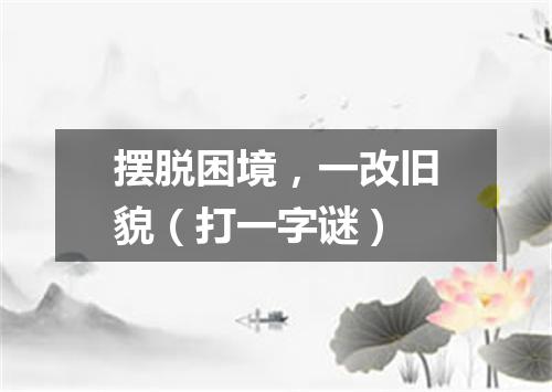 摆脱困境，一改旧貌（打一字谜）