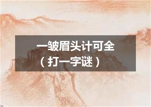 一皱眉头计可全（打一字谜）