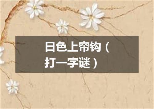 日色上帘钩（打一字谜）