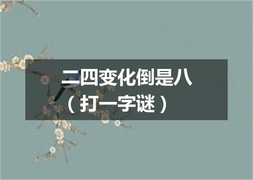 二四变化倒是八（打一字谜）