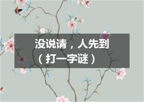 没说请，人先到（打一字谜）