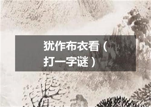犹作布衣看（打一字谜）