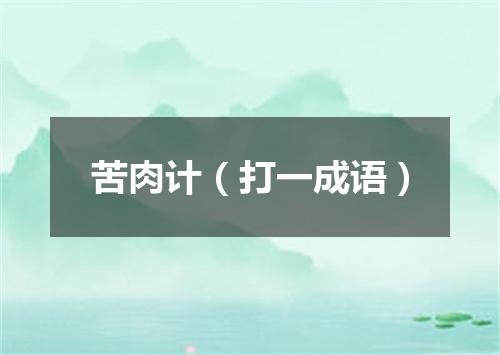 苦肉计（打一成语）