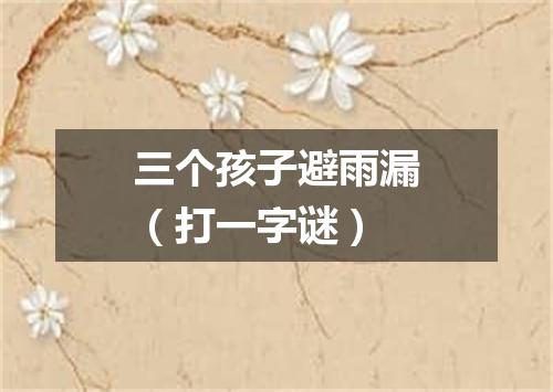 三个孩子避雨漏（打一字谜）