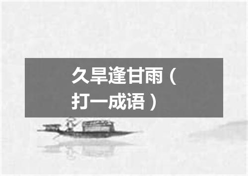 久旱逢甘雨（打一成语）