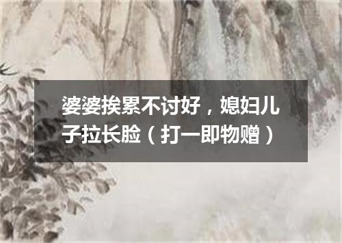 婆婆挨累不讨好，媳妇儿子拉长脸（打一即物赠）