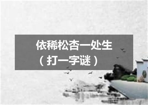 依稀松杏一处生（打一字谜）