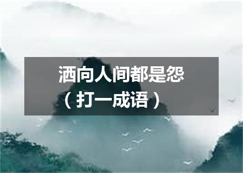 洒向人间都是怨（打一成语）