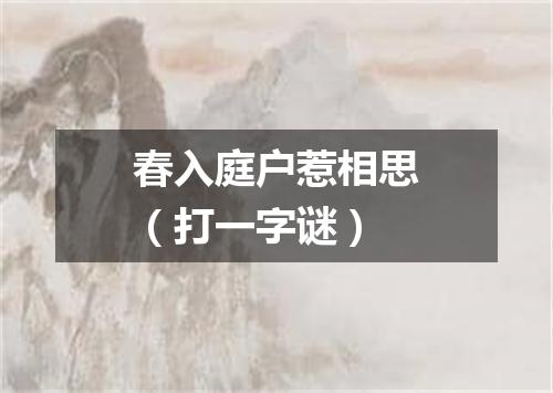 春入庭户惹相思（打一字谜）