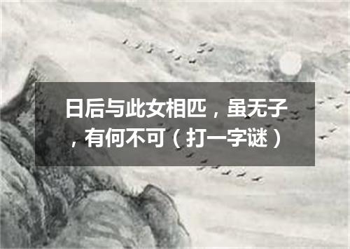 日后与此女相匹，虽无子，有何不可（打一字谜）