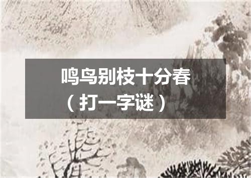 鸣鸟别枝十分春（打一字谜）