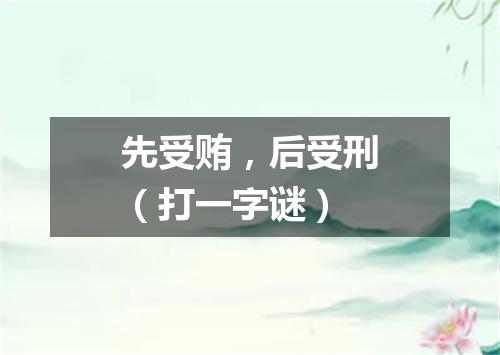 先受贿，后受刑（打一字谜）