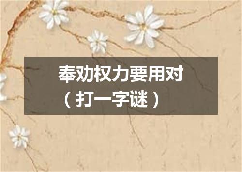奉劝权力要用对（打一字谜）