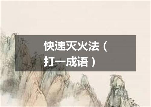 快速灭火法（打一成语）