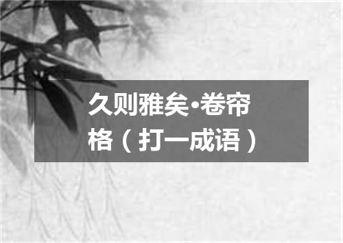 久则雅矣·卷帘格（打一成语）