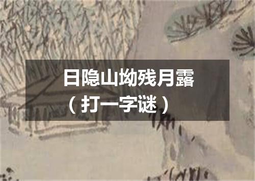 日隐山坳残月露（打一字谜）