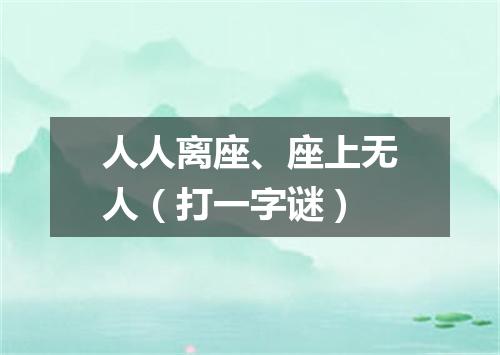 人人离座、座上无人（打一字谜）