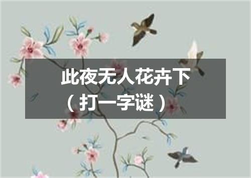 此夜无人花卉下（打一字谜）