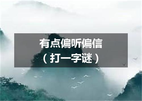 有点偏听偏信（打一字谜）