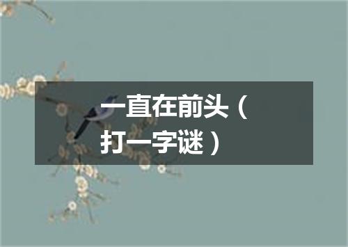 一直在前头（打一字谜）