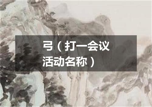 弓（打一会议活动名称）