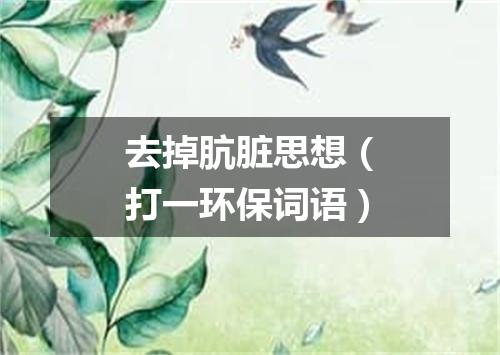 去掉肮脏思想（打一环保词语）