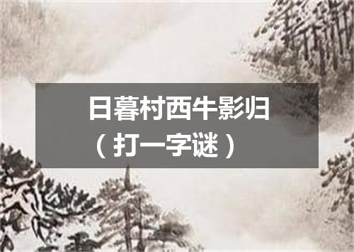 日暮村西牛影归（打一字谜）