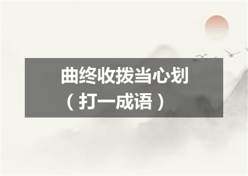 曲终收拨当心划（打一成语）