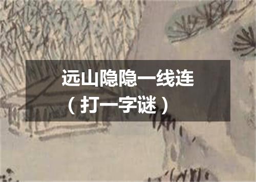 远山隐隐一线连（打一字谜）