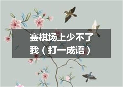 赛棋场上少不了我（打一成语）