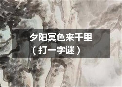 夕阳冥色来千里（打一字谜）
