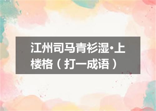 江州司马青衫湿·上楼格（打一成语）