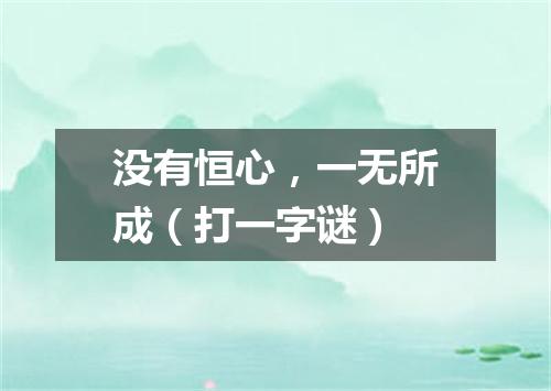 没有恒心，一无所成（打一字谜）