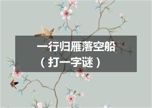 一行归雁落空船（打一字谜）