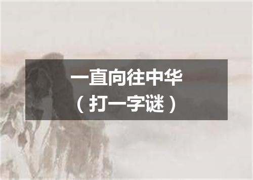 一直向往中华（打一字谜）