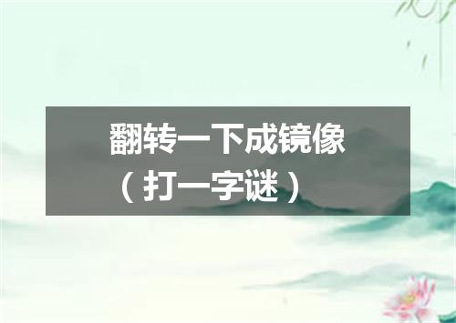 翻转一下成镜像（打一字谜）