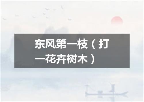 东风第一枝（打一花卉树木）