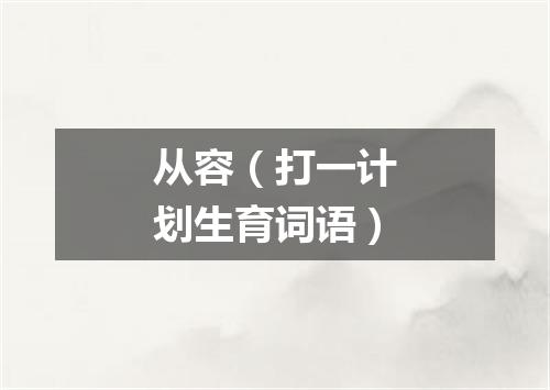 从容（打一计划生育词语）