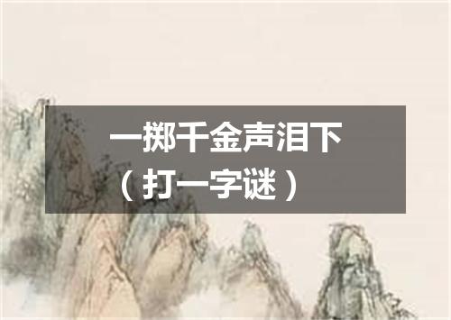 一掷千金声泪下（打一字谜）