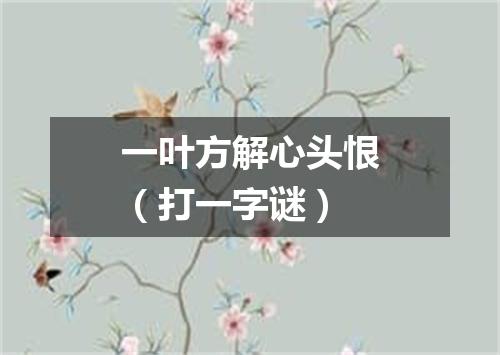 一叶方解心头恨（打一字谜）