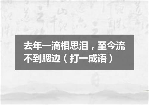 去年一滴相思泪，至今流不到腮边（打一成语）