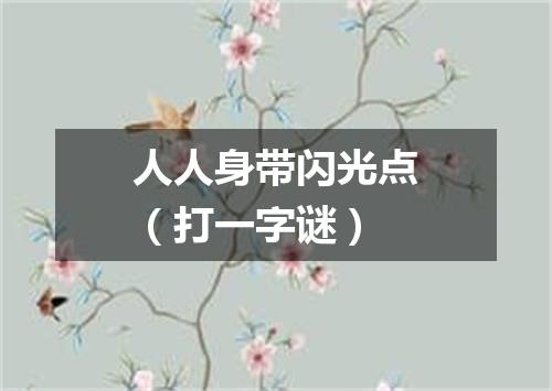 人人身带闪光点（打一字谜）